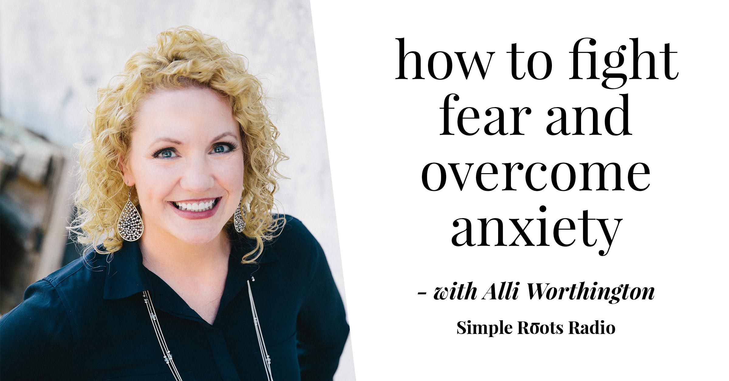 Fight Fear and Overcome Anxiety with Alli Worthington | simplerootswellness.com #fear #mentalhealth #healthtip #podcast